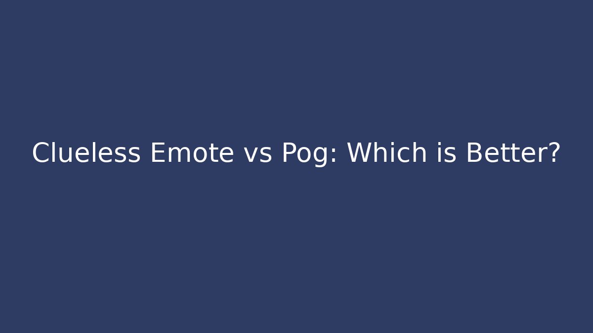 Clueless Emote vs Pog: Which is Better?
