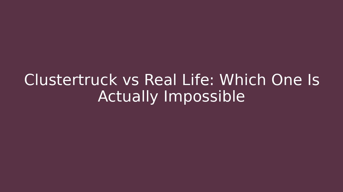 Clustertruck vs Real Life: Which One Is Actually Impossible