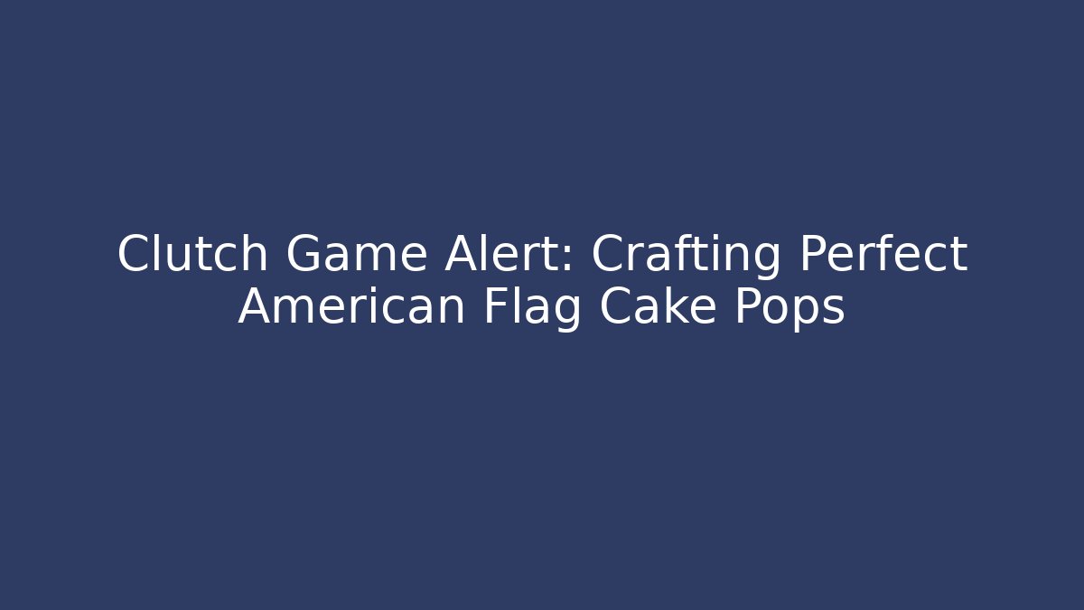 Clutch Game Alert: Crafting Perfect American Flag Cake Pops