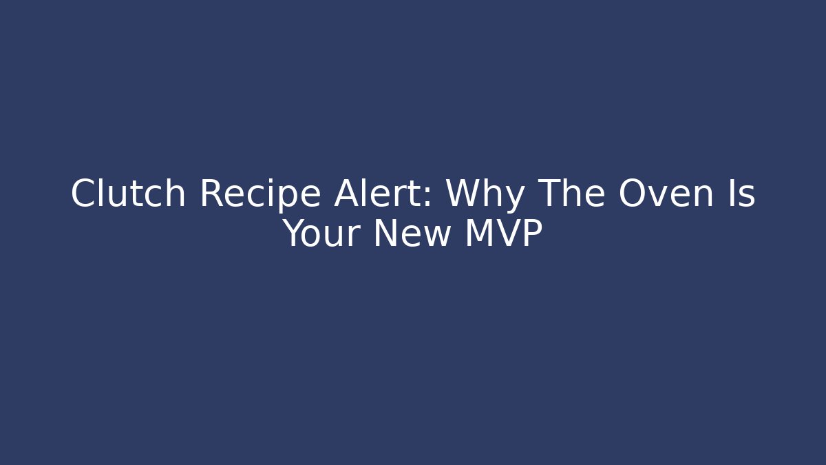 Clutch Recipe Alert: Why The Oven Is Your New MVP