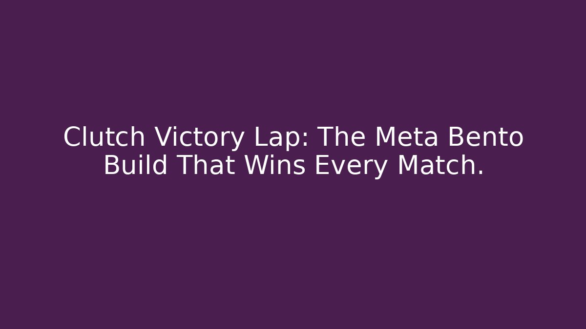 Clutch Victory Lap: The Meta Bento Build That Wins Every Match.