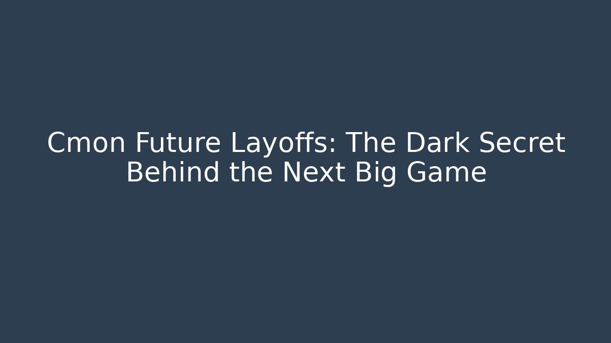 Cmon Future Layoffs: The Dark Secret Behind the Next Big Game - Critter Realm