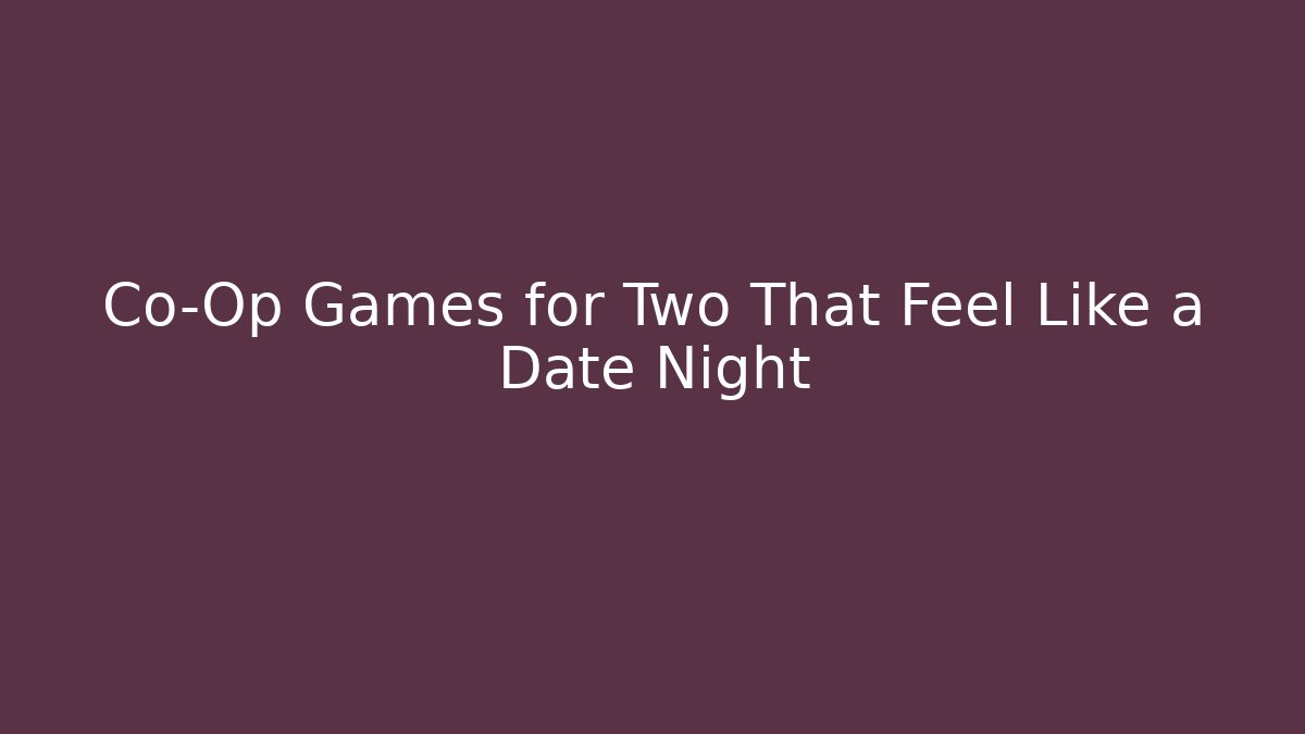 Co-Op Games for Two That Feel Like a Date Night