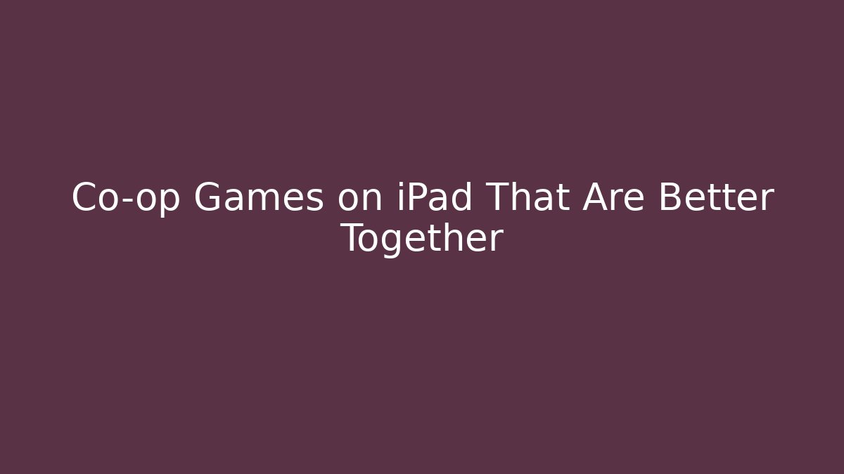 Co-op Games on iPad That Are Better Together