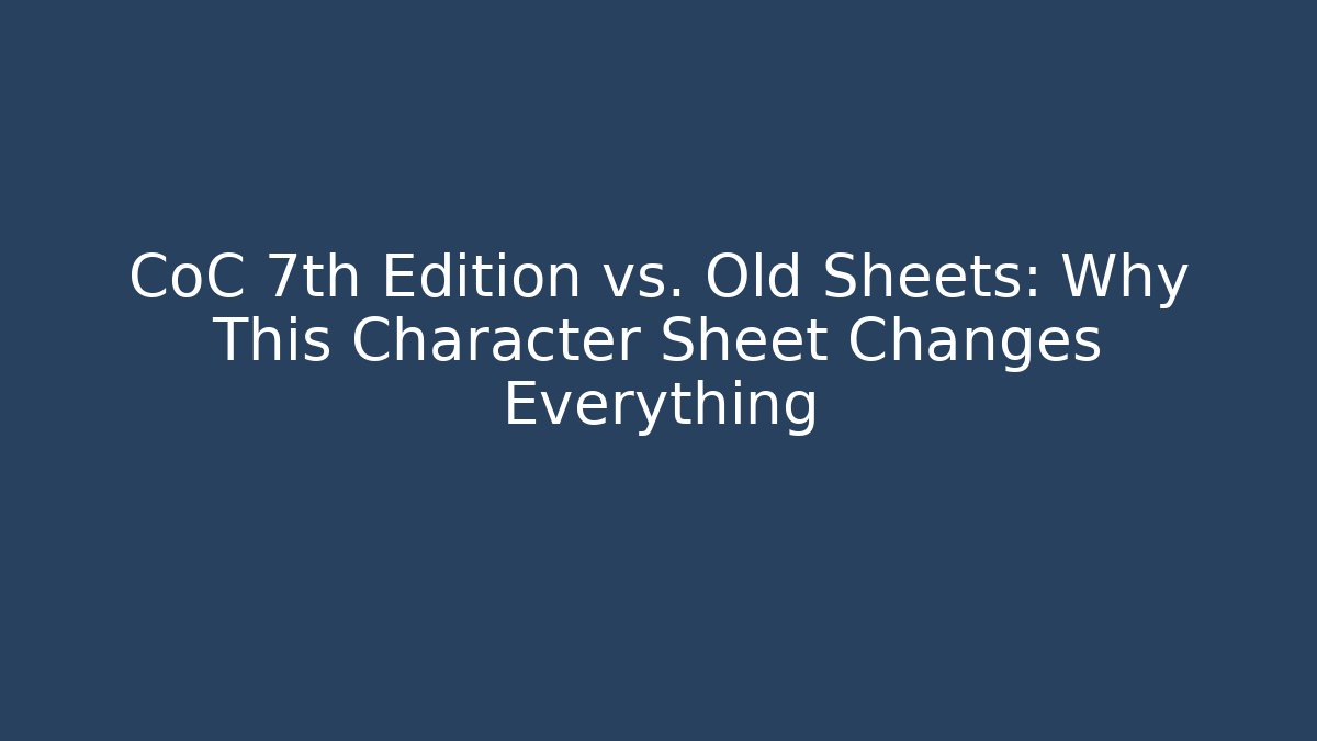 CoC 7th Edition vs. Old Sheets: Why This Character Sheet Changes Everything