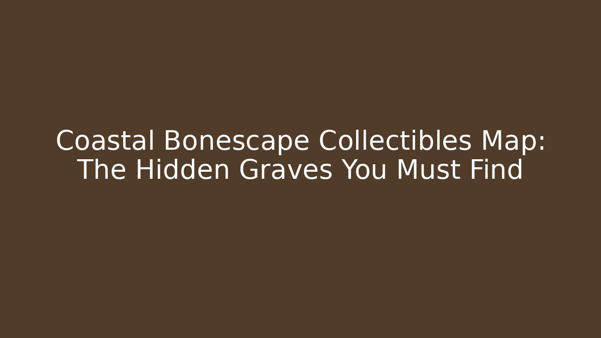 Coastal Bonescape Collectibles Map: The Hidden Graves You Must Find
