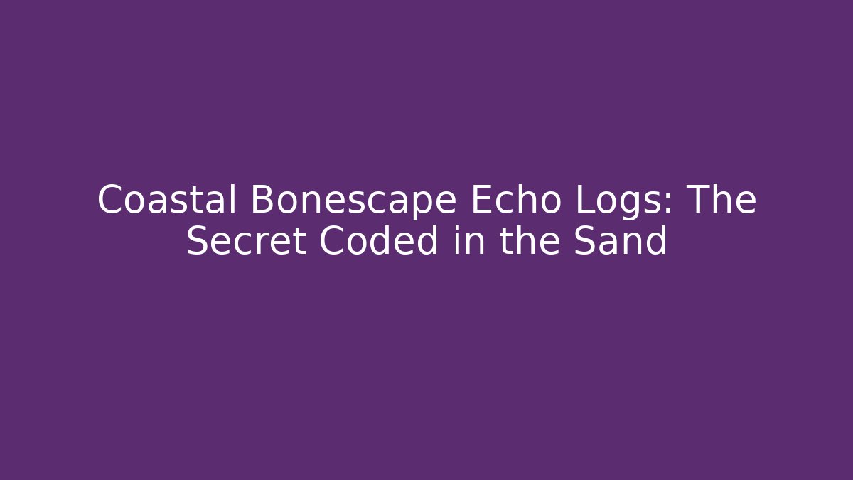 Coastal Bonescape Echo Logs: The Secret Coded in the Sand - Critter Realm