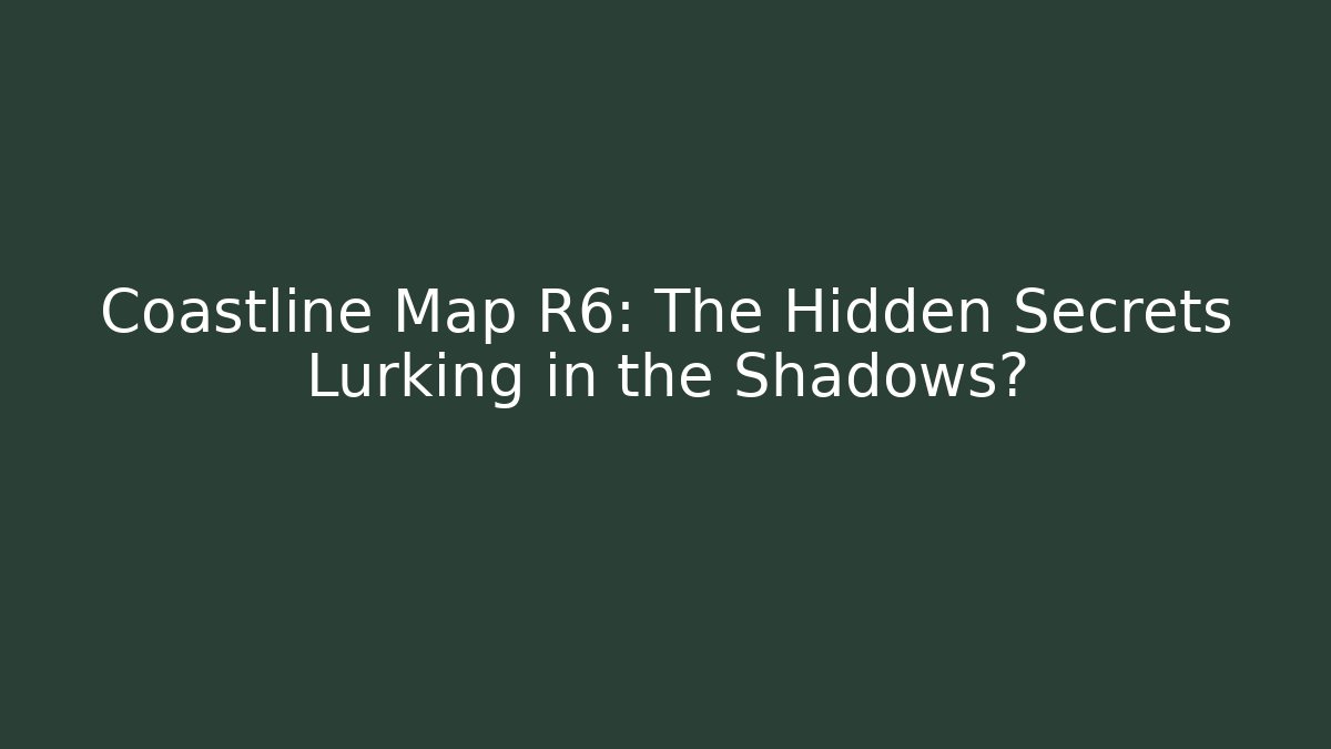 Coastline Map R6: The Hidden Secrets Lurking in the Shadows?