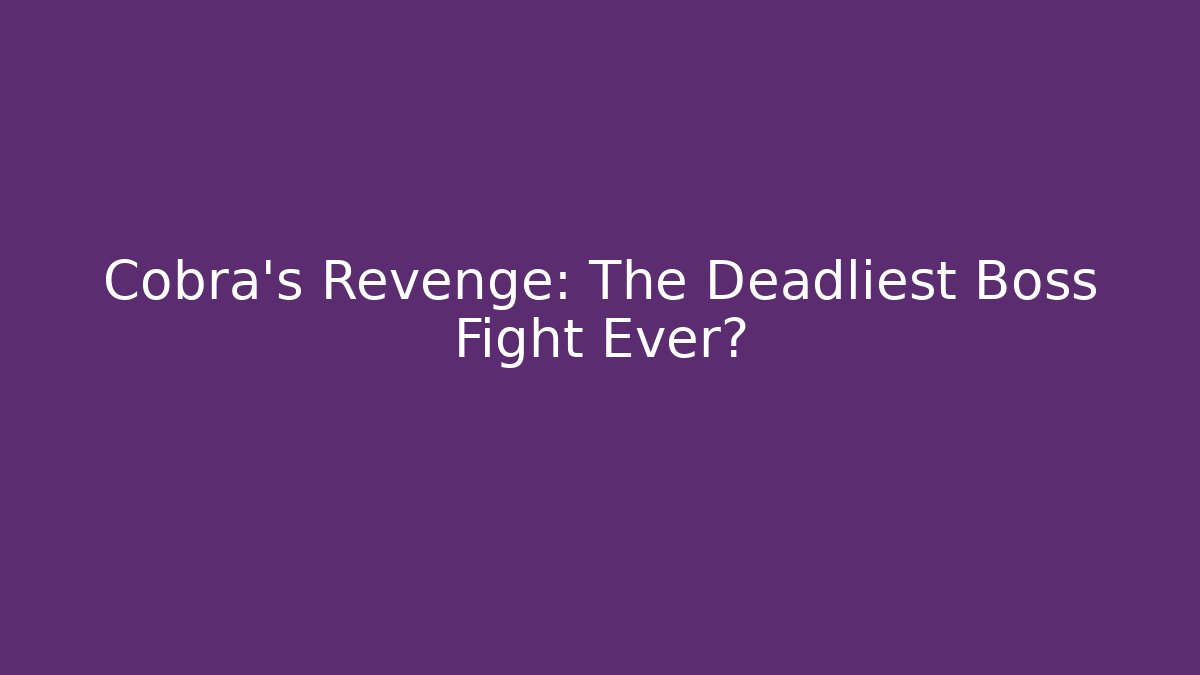 Cobra's Revenge: The Deadliest Boss Fight Ever?