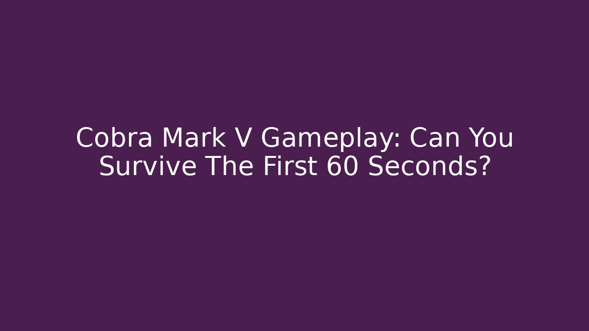 Cobra Mark V Gameplay: Can You Survive The First 60 Seconds?