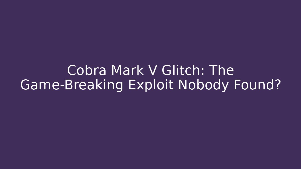 Cobra Mark V Glitch: The Game-Breaking Exploit Nobody Found?