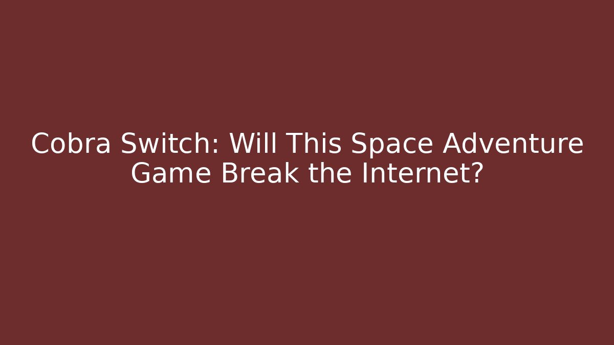 Cobra Switch: Will This Space Adventure Game Break the Internet?