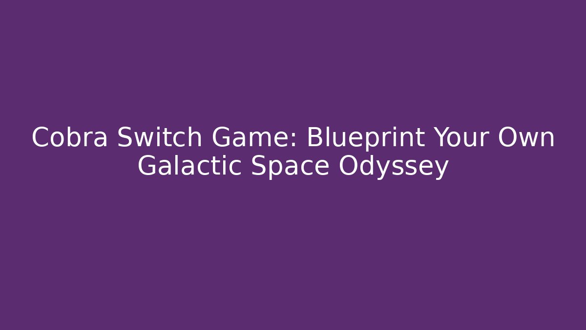 Cobra Switch Game: Blueprint Your Own Galactic Space Odyssey - Critter Realm