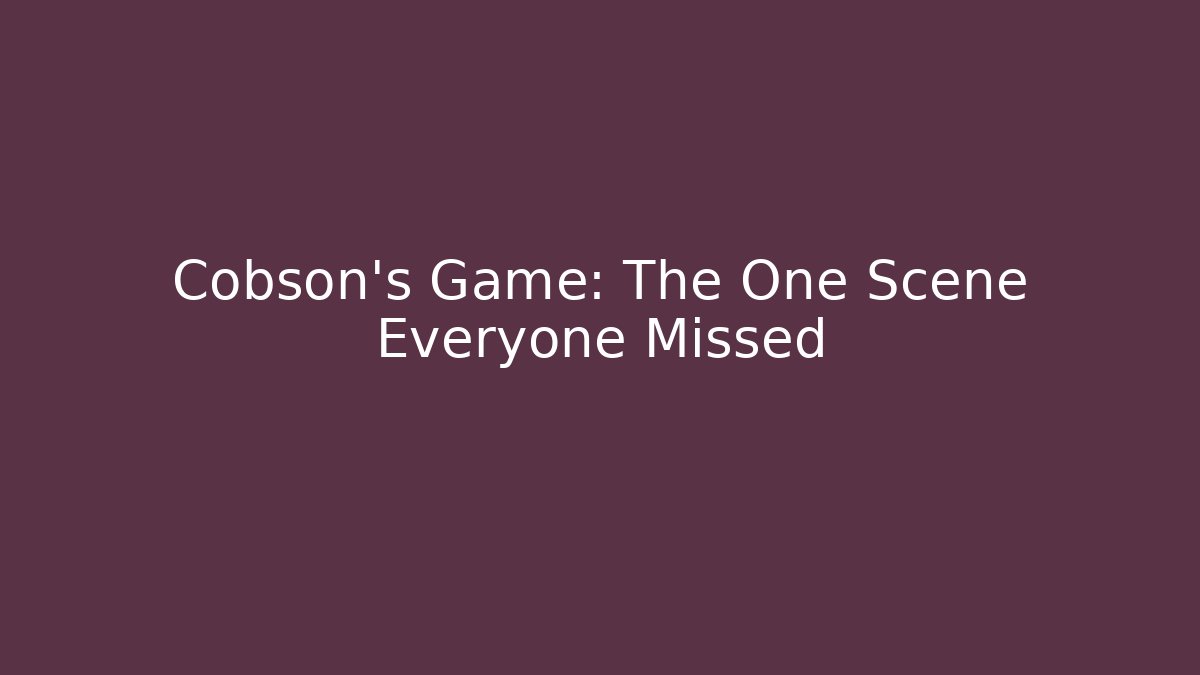Cobson's Game: The One Scene Everyone Missed