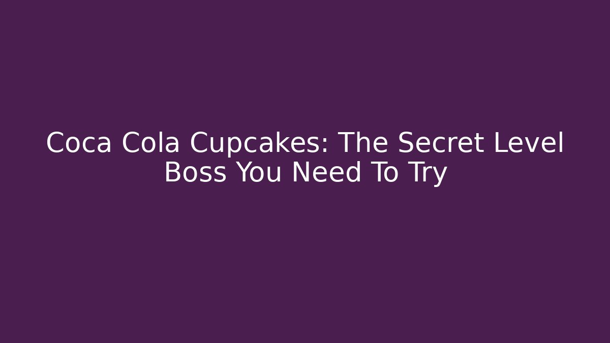 Coca Cola Cupcakes: The Secret Level Boss You Need To Try