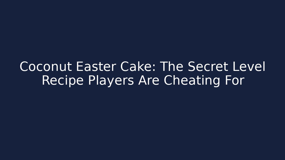 Coconut Easter Cake: The Secret Level Recipe Players Are Cheating For