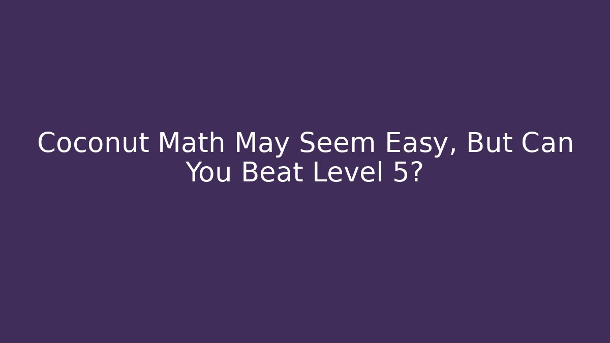 Coconut Math May Seem Easy, But Can You Beat Level 5? - Critter Realm