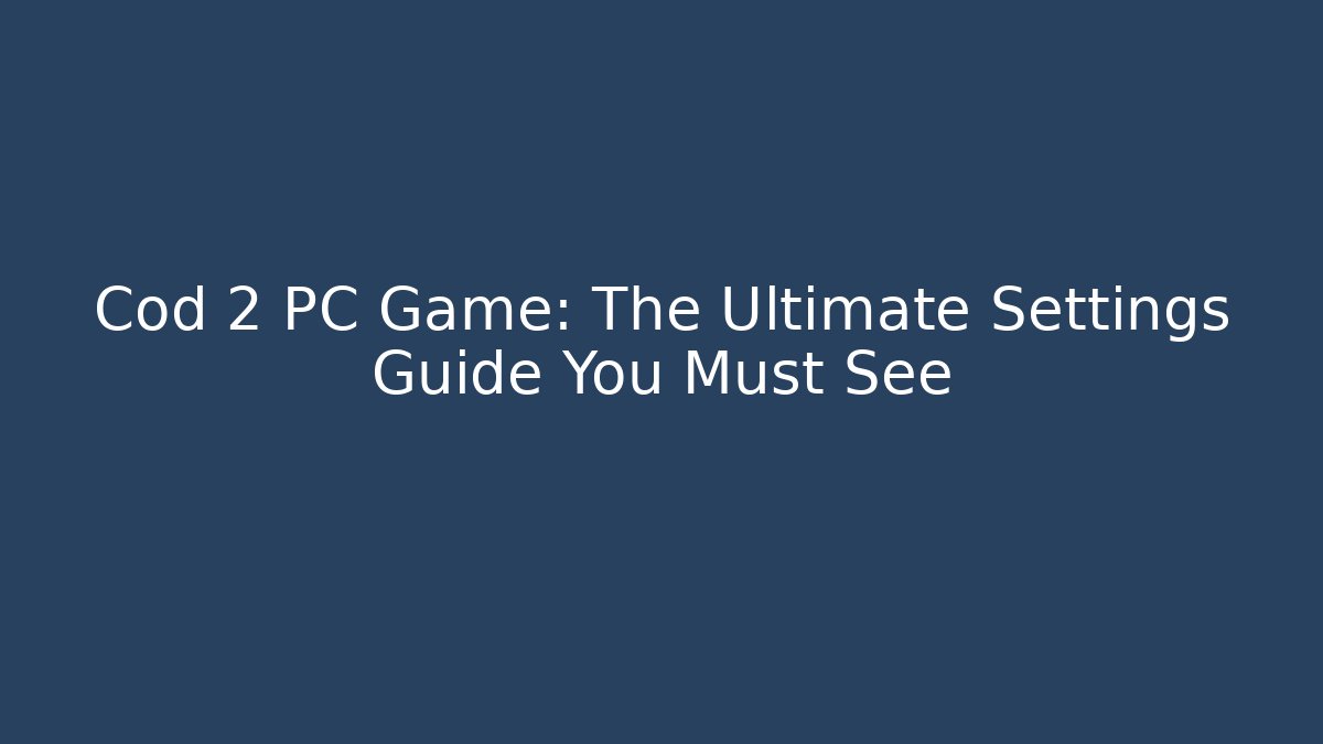 Cod 2 PC Game: The Ultimate Settings Guide You Must See