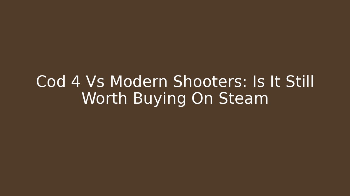 Cod 4 Vs Modern Shooters: Is It Still Worth Buying On Steam