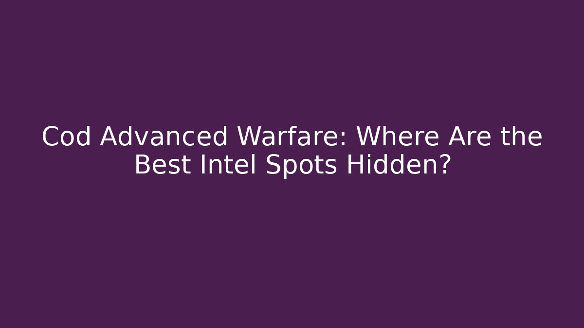 Cod Advanced Warfare: Where Are the Best Intel Spots Hidden? - Critter Realm