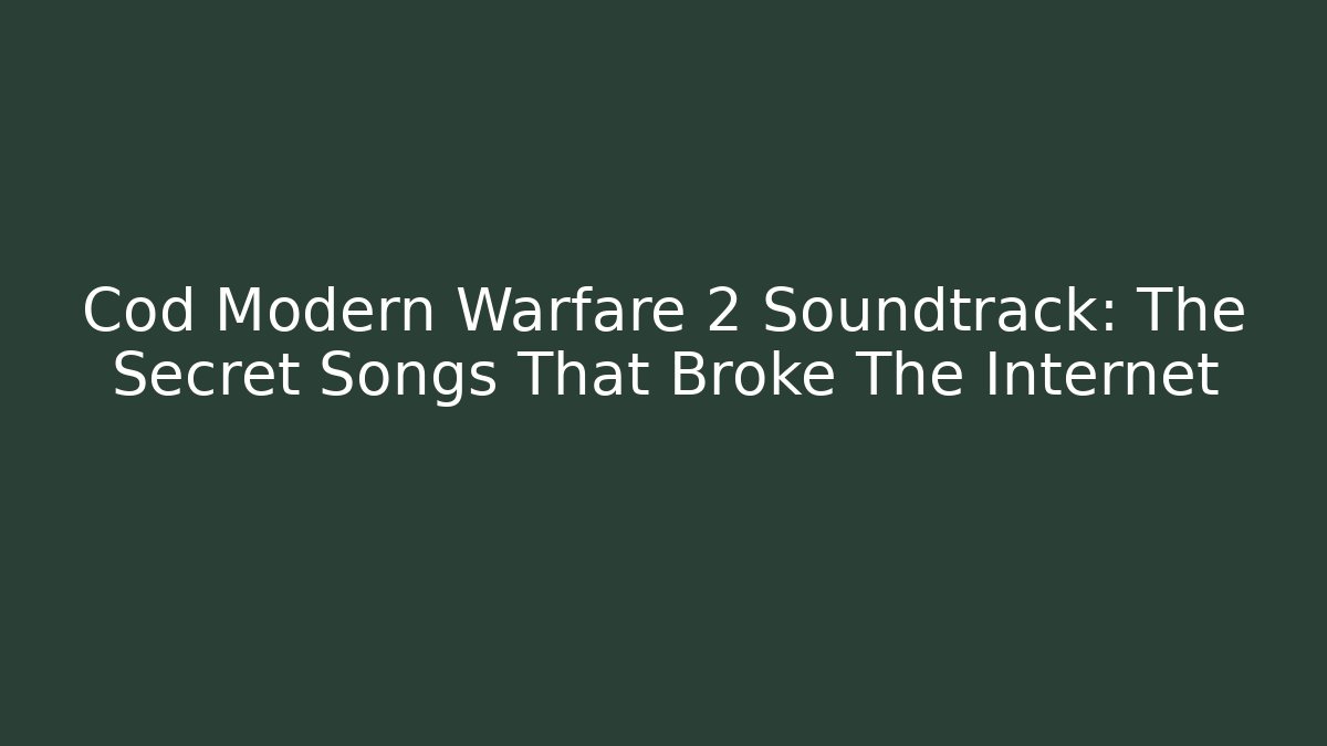 Cod Modern Warfare 2 Soundtrack: The Secret Songs That Broke The Internet