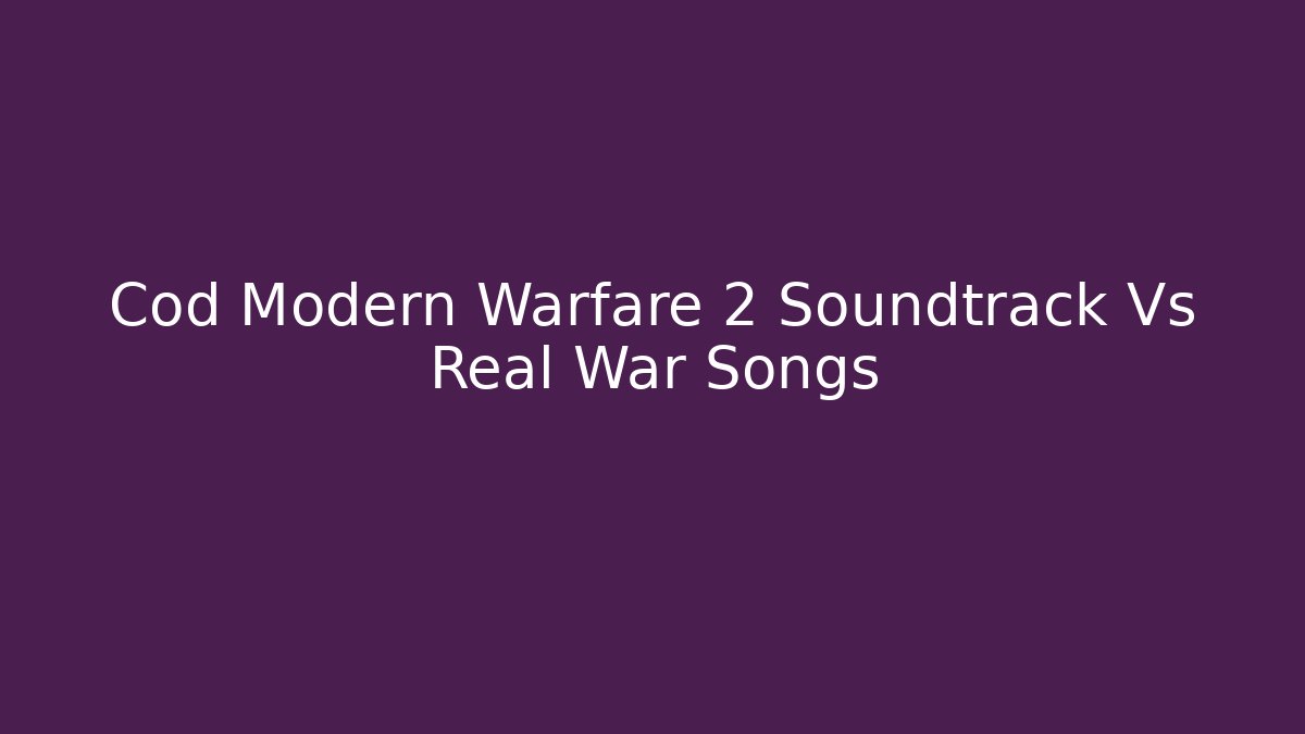 Cod Modern Warfare 2 Soundtrack Vs Real War Songs