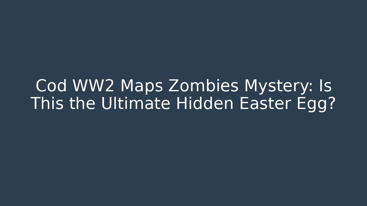 Cod WW2 Maps Zombies Mystery: Is This the Ultimate Hidden Easter Egg?