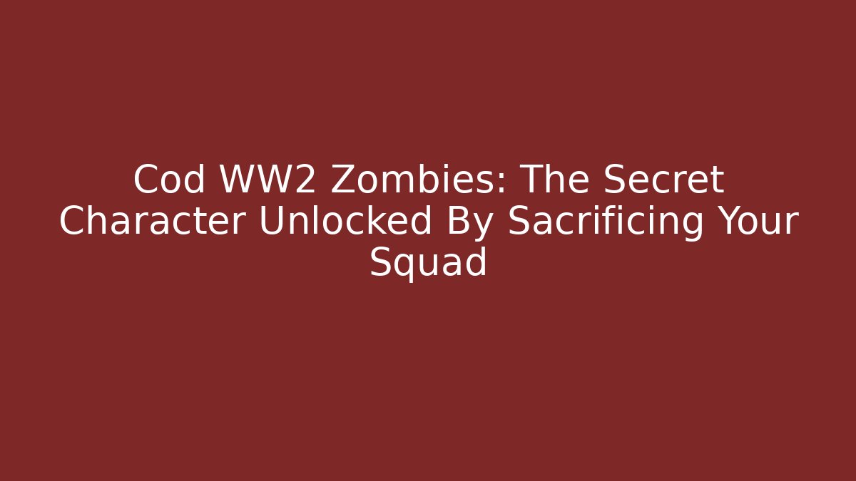 Cod WW2 Zombies: The Secret Character Unlocked By Sacrificing Your Squad
