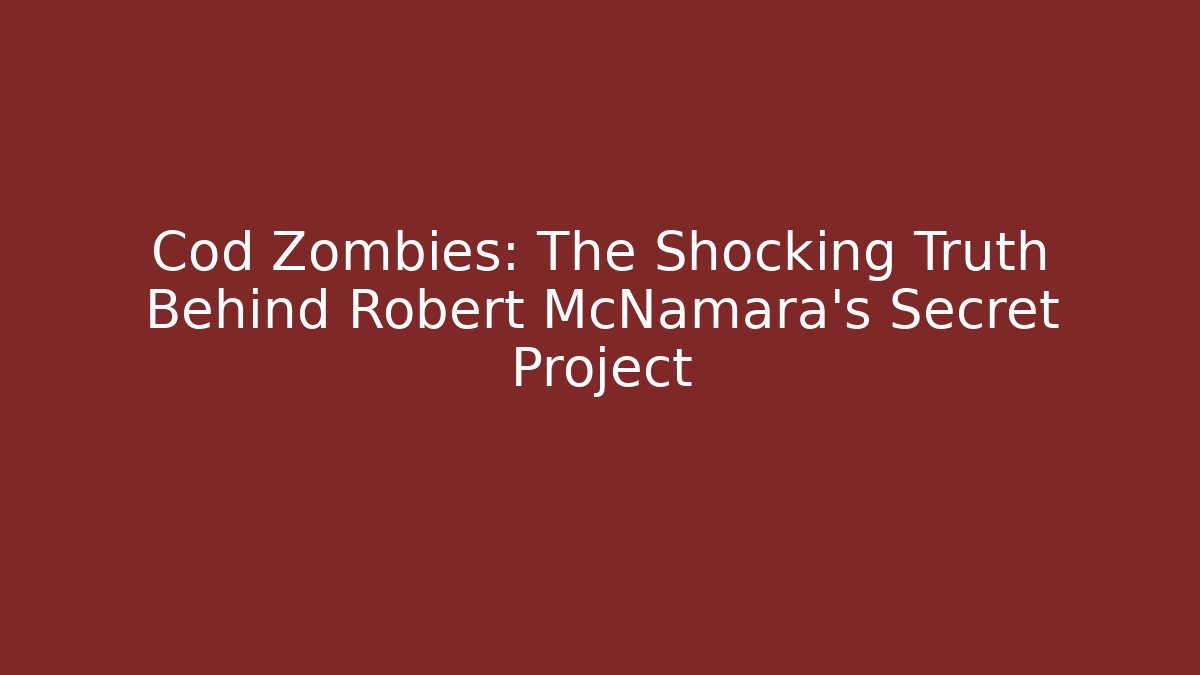 Cod Zombies: The Shocking Truth Behind Robert McNamara's Secret Project