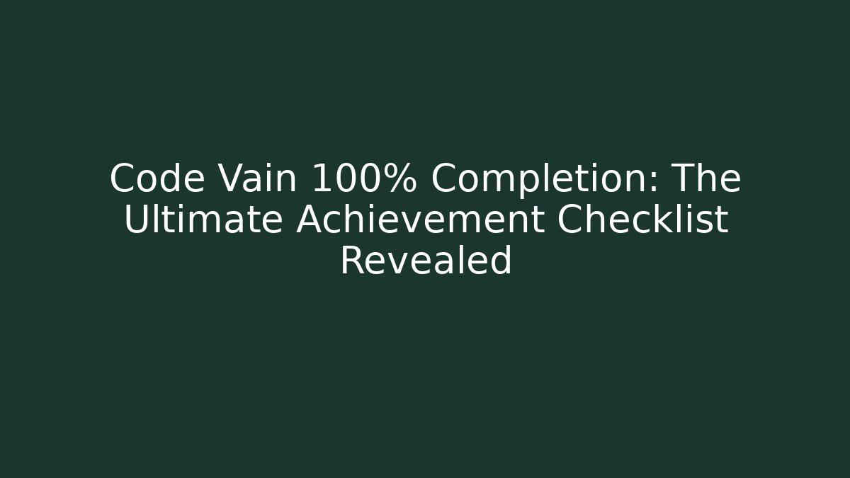 Code Vain 100% Completion: The Ultimate Achievement Checklist Revealed
