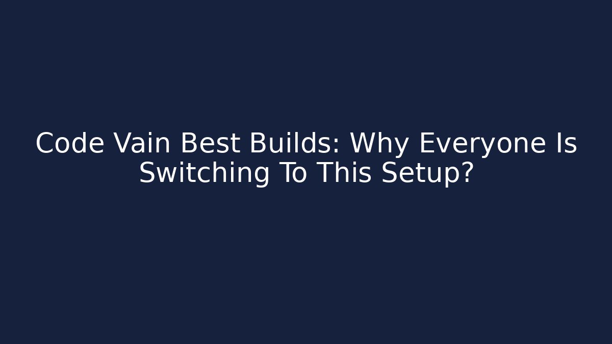 Code Vain Best Builds: Why Everyone Is Switching To This Setup?
