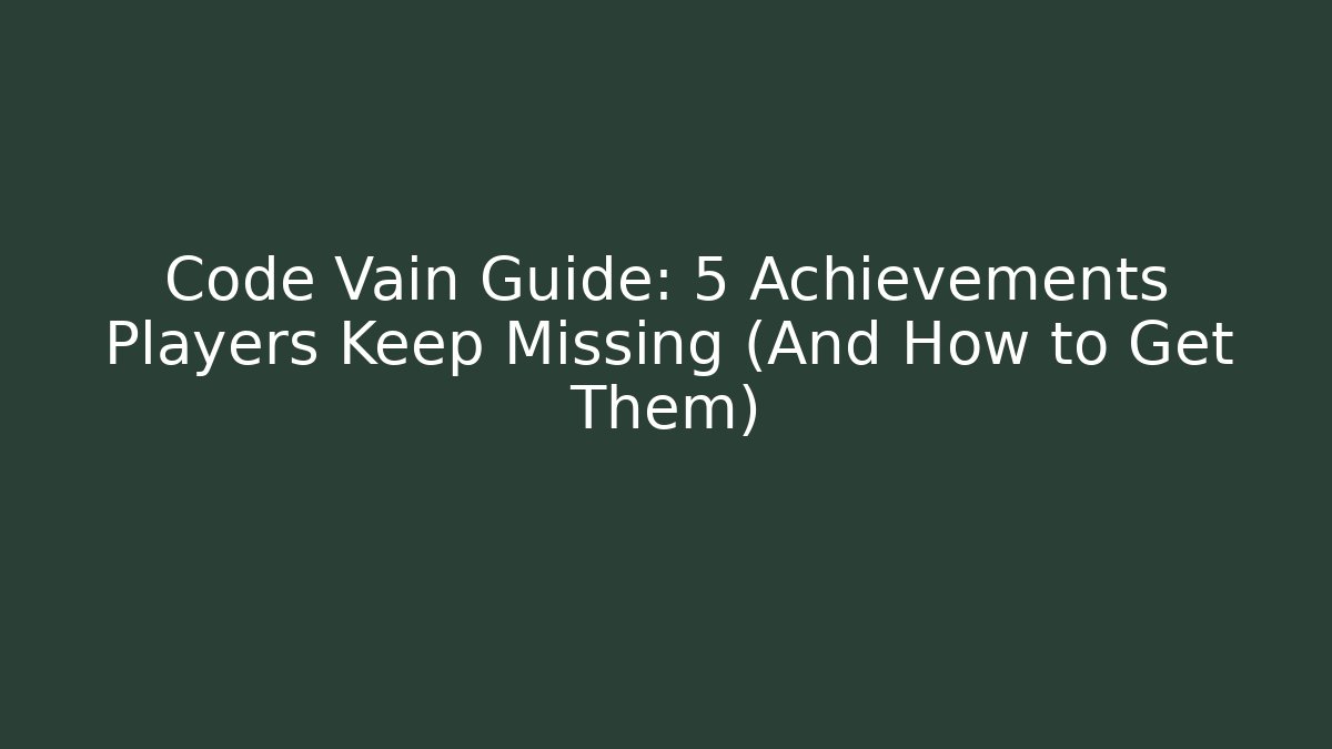 Code Vain Guide: 5 Achievements Players Keep Missing (And How to Get Them)