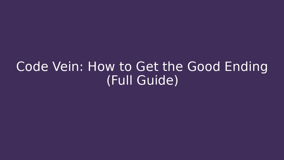 Code Vein: How to Get the Good Ending (Full Guide)