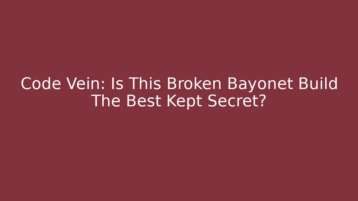 Code Vein: Is This Broken Bayonet Build The Best Kept Secret?