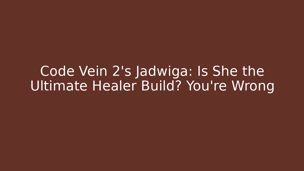Code Vein 2's Jadwiga: Is She the Ultimate Healer Build? You're Wrong