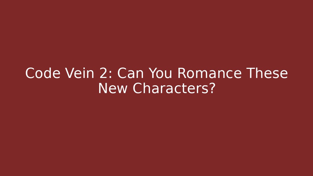 Code Vein 2: Can You Romance These New Characters?