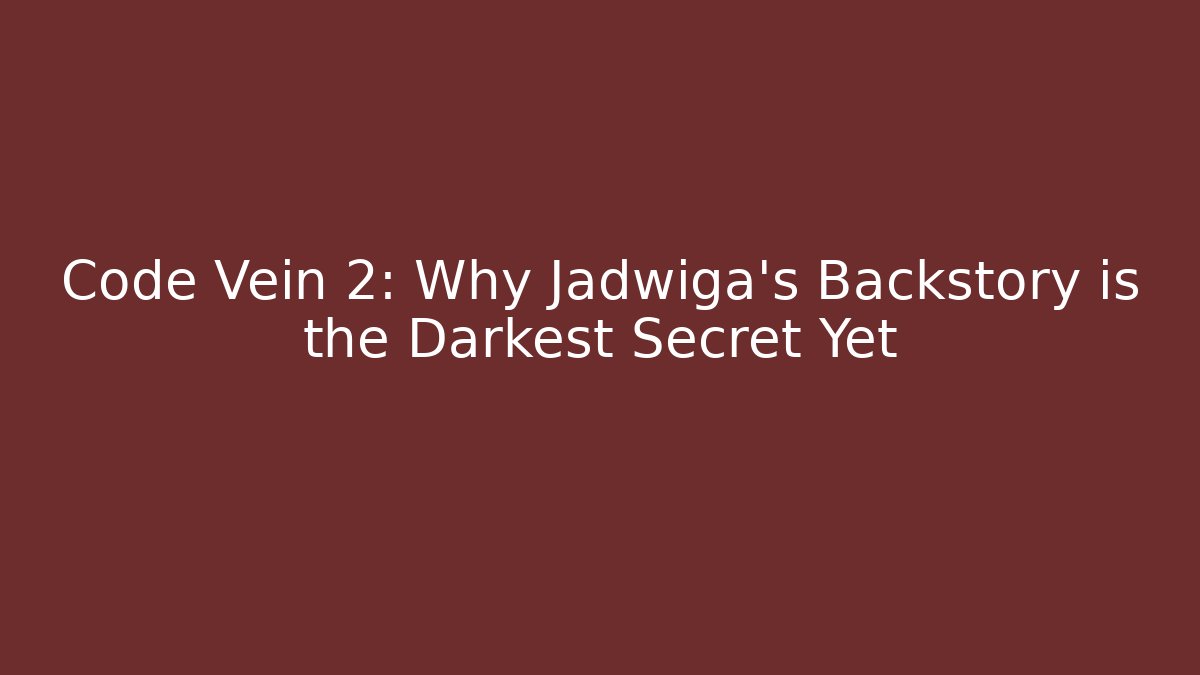 Code Vein 2: Why Jadwiga's Backstory is the Darkest Secret Yet