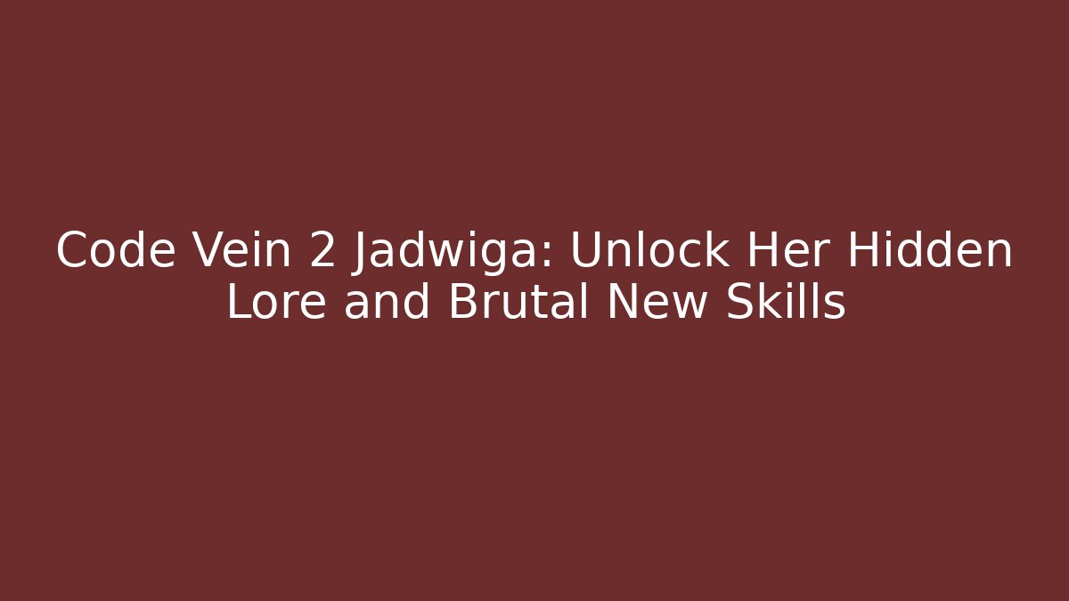 Code Vein 2 Jadwiga: Unlock Her Hidden Lore and Brutal New Skills