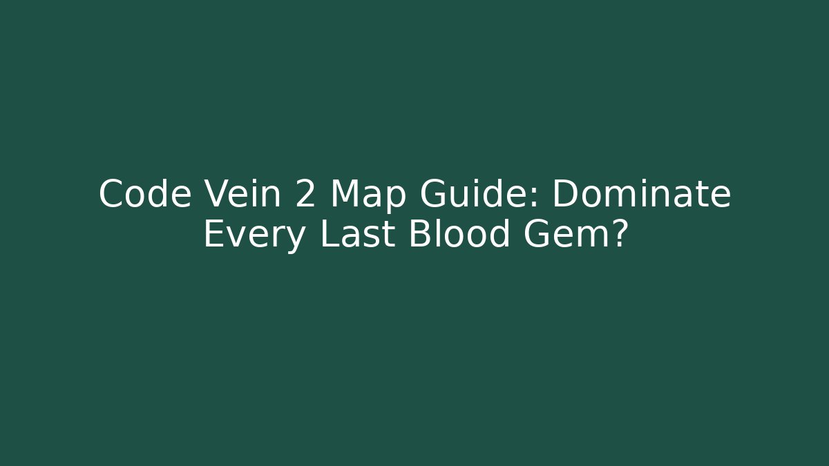 Code Vein 2 Map Guide: Dominate Every Last Blood Gem? - Critter Realm