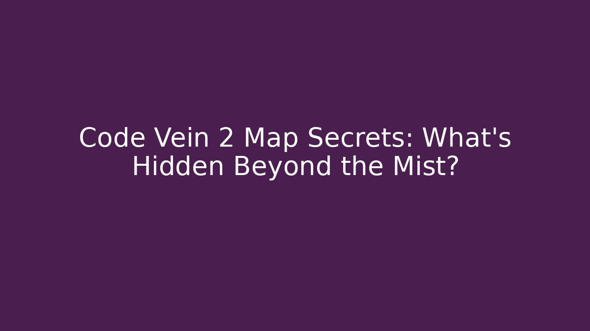 Code Vein 2 Map Secrets: What's Hidden Beyond the Mist?