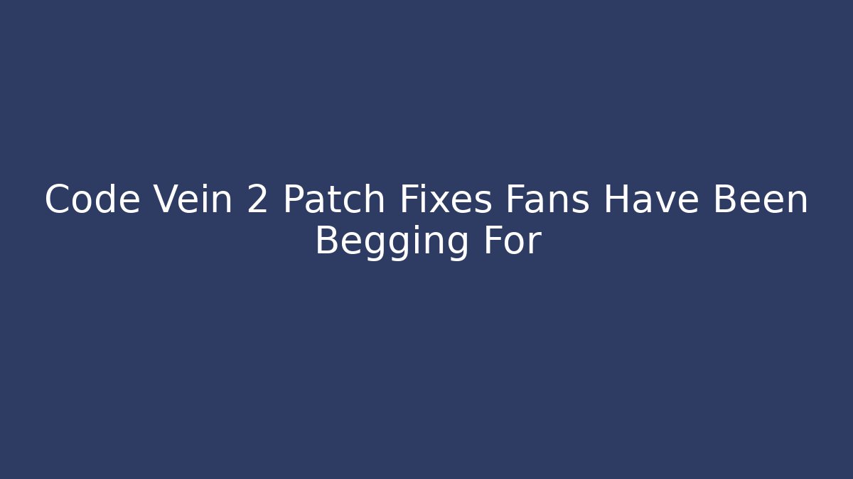 Code Vein 2 Patch Fixes Fans Have Been Begging For