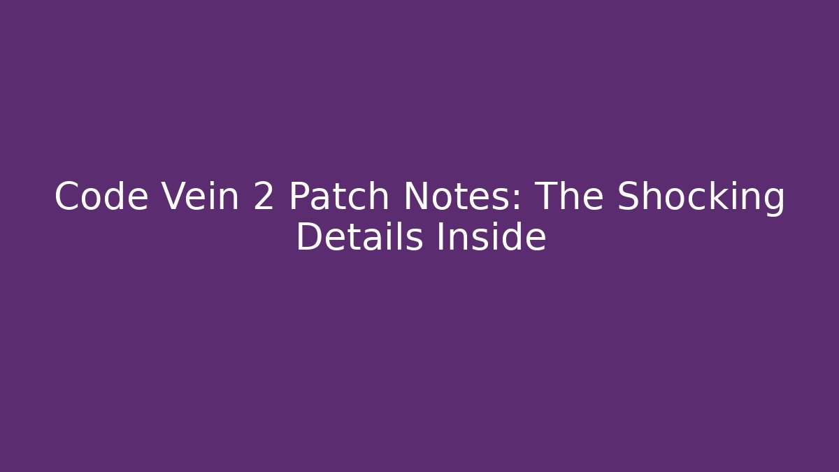Code Vein 2 Patch Notes: The Shocking Details Inside
