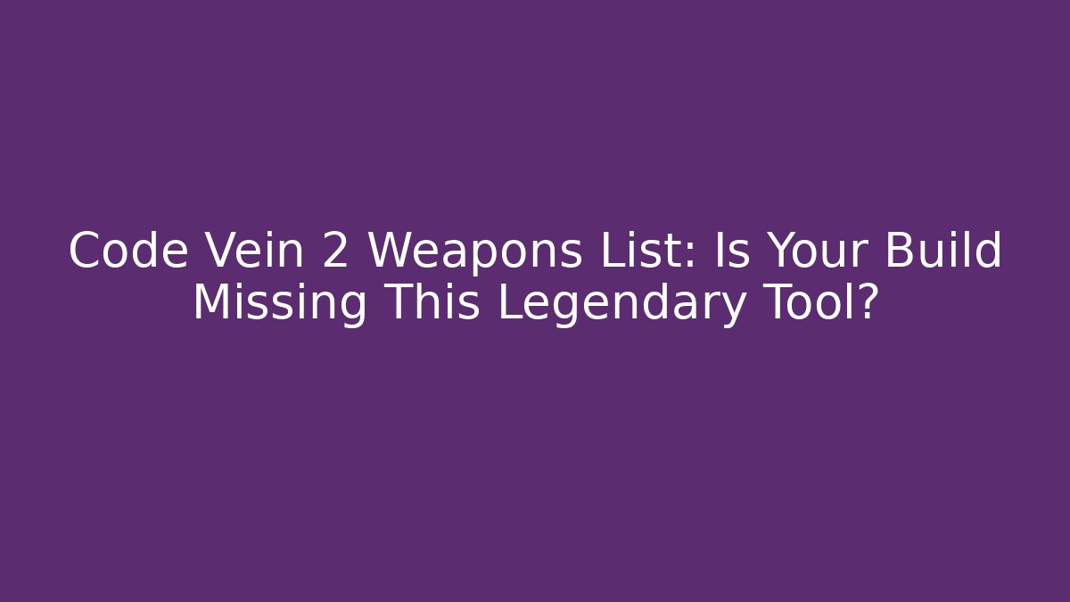 Code Vein 2 Weapons List: Is Your Build Missing This Legendary Tool?
