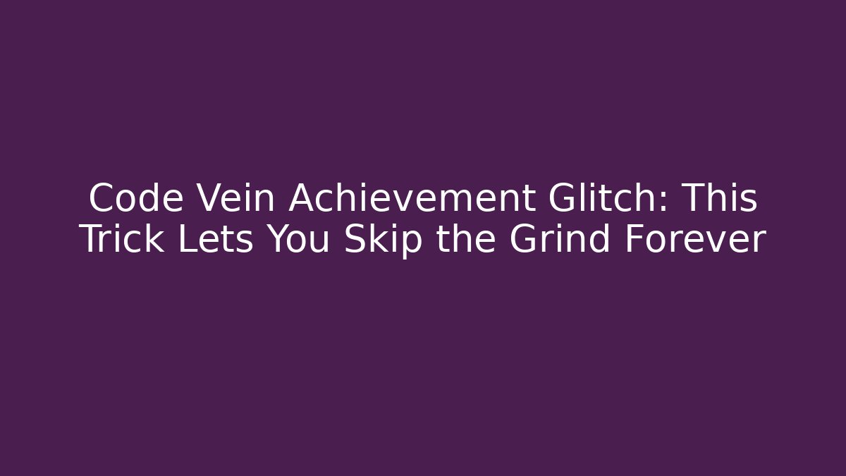 Code Vein Achievement Glitch: This Trick Lets You Skip the Grind Forever