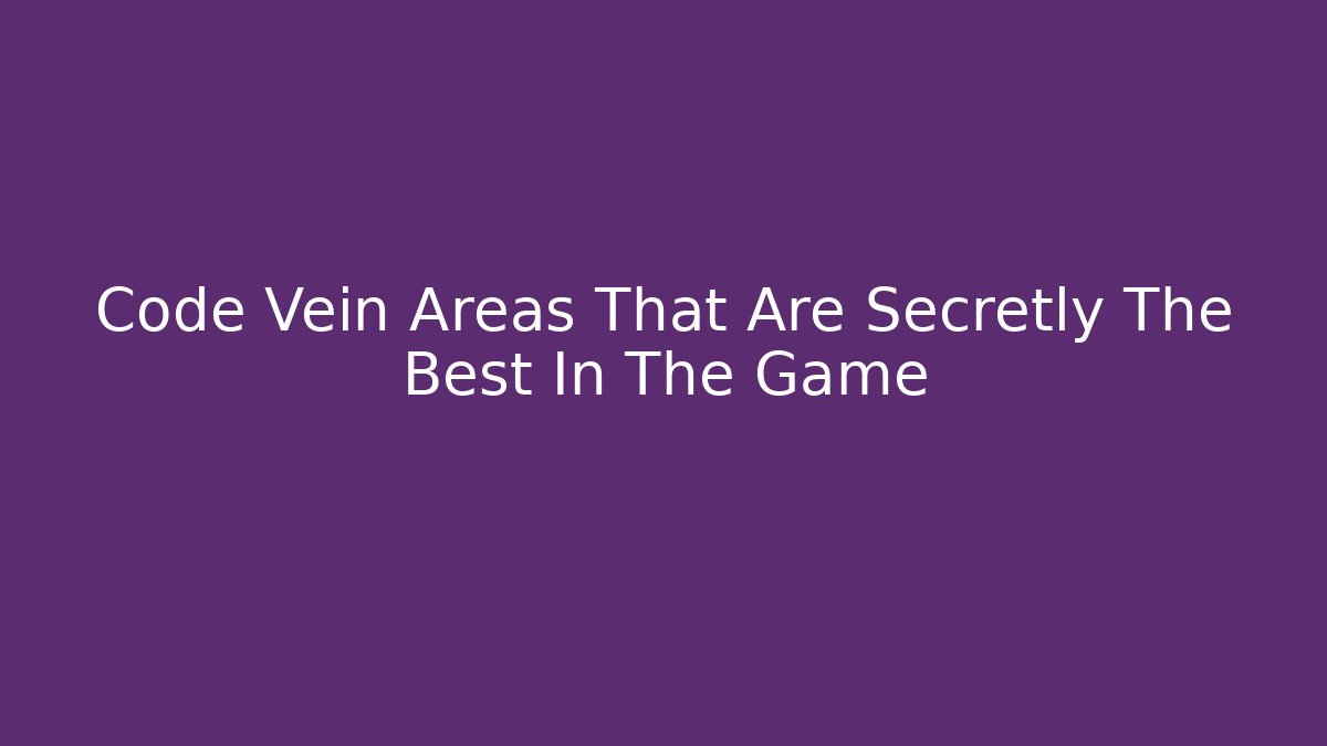 Code Vein Areas That Are Secretly The Best In The Game