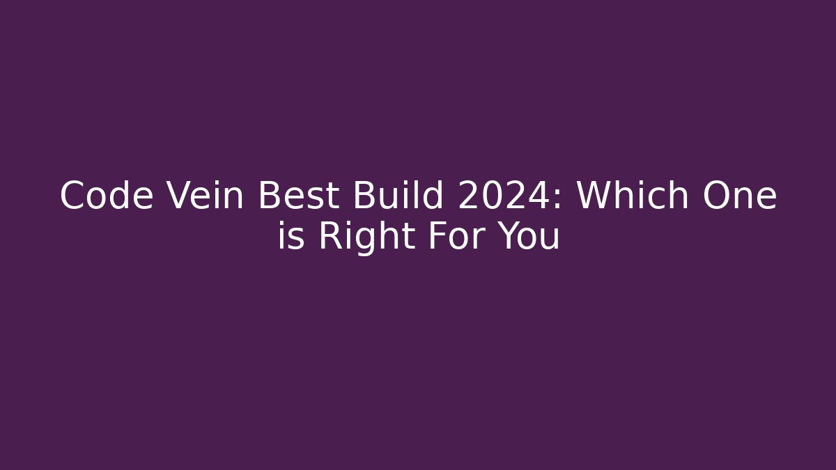 Code Vein Best Build 2024: Which One is Right For You