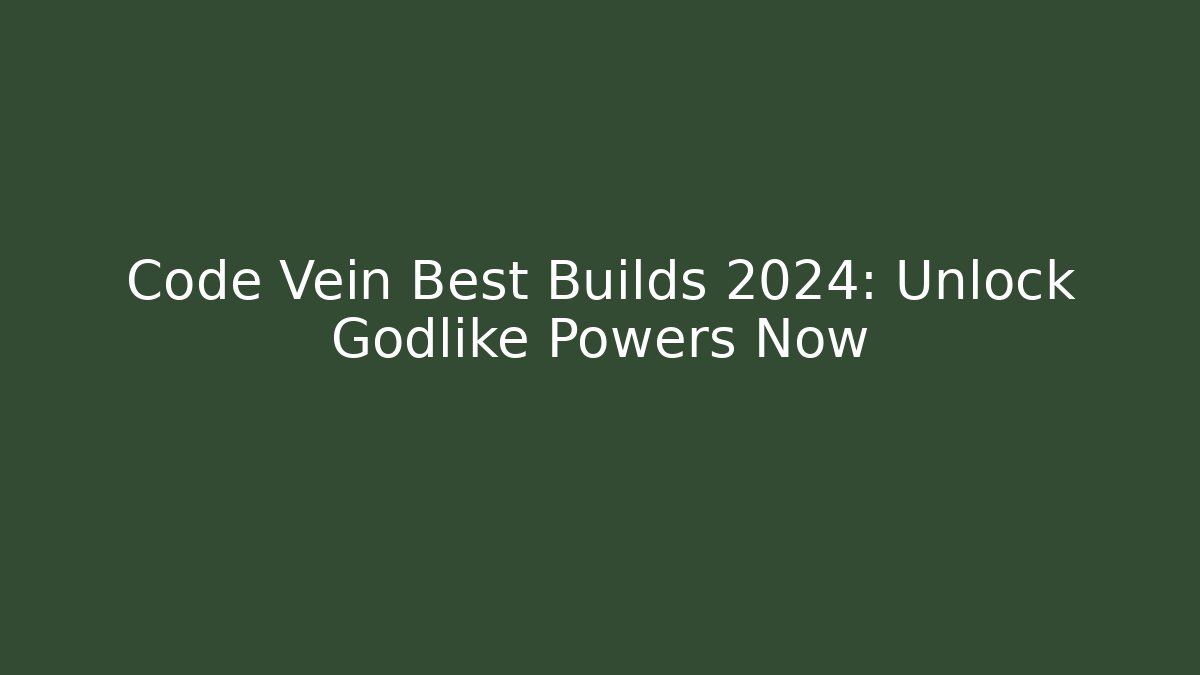 Code Vein Best Builds 2024: Unlock Godlike Powers Now - Critter Realm