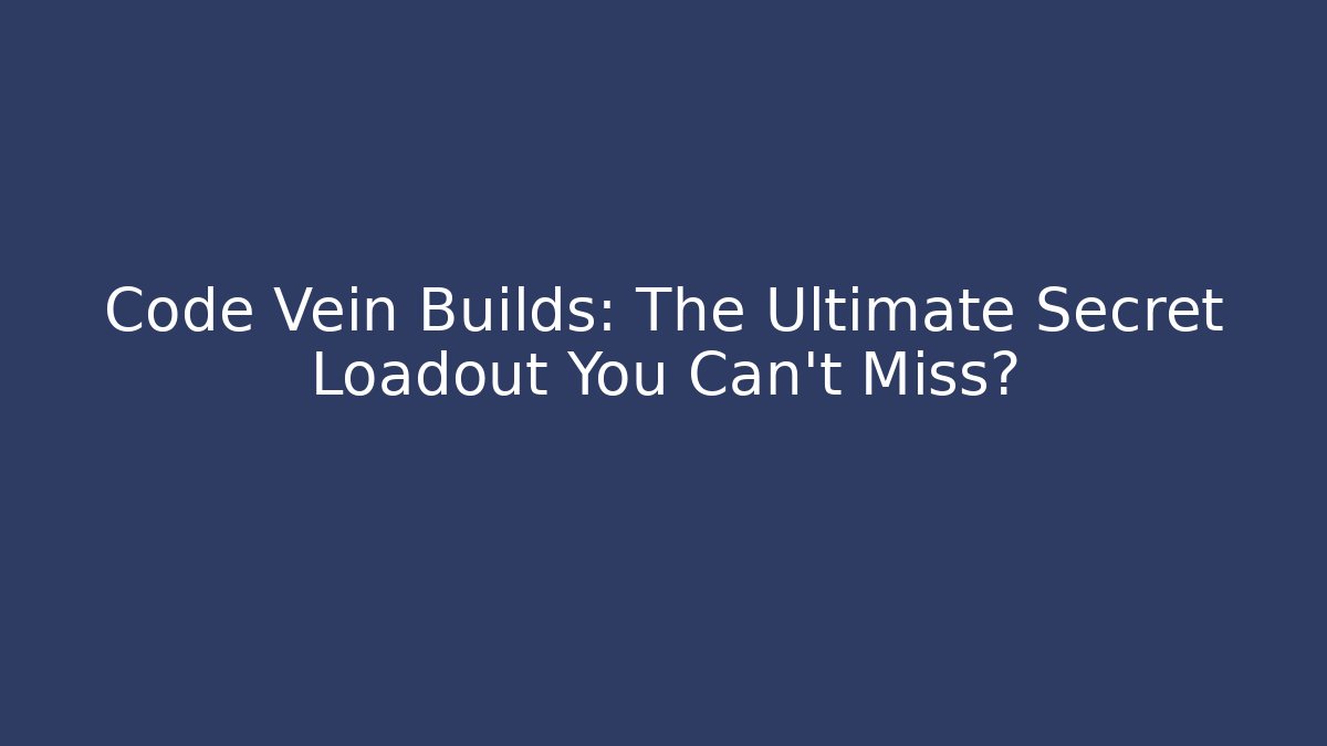 Code Vein Builds: The Ultimate Secret Loadout You Can't Miss? - Critter Realm