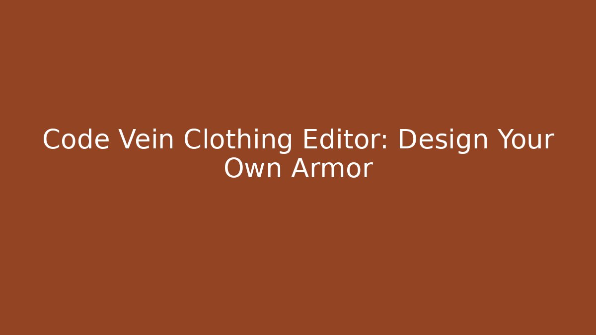 Code Vein Clothing Editor: Design Your Own Armor