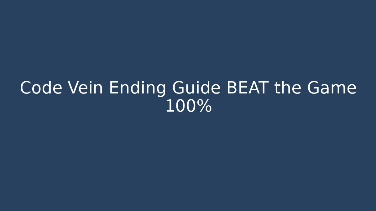 Code Vein Ending Guide BEAT the Game 100%